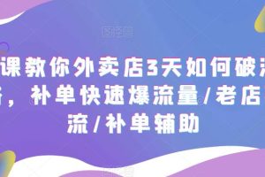 （5703期）7节课教你外卖店3天如何破流量攻略，补单快速爆流量/老店破限流/补单辅助[中创网]