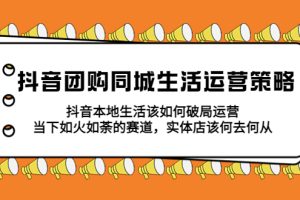 （5700期）抖音团购同城生活运营策略，抖音本地生活该如何破局，实体店该何去何从！[中创网]