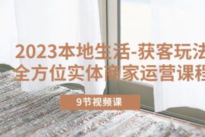 （5748期）2023本地生活-获客玩法，全方位实体商家运营课程（9节视频课）[中创网]