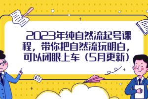 （5808期）2023年纯自然流起号课程，带你把自然流玩明白，可以闭眼上车（5月更新）[中创网]