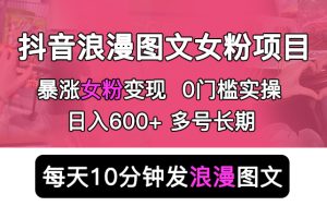 （5814期）抖音浪漫图文暴力涨女粉项目 简单0门槛 每天10分钟发图文 日入600+长期多号[中创网]