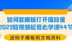 （5843期）如何套模板打开播放量，2023短视频起号必学课44节（送钩子模板和文档资料）[中创网]