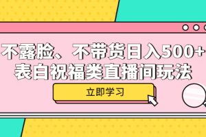 （5838期）不露脸、不带货日入500+的表白祝福类直播间玩法[中创网]