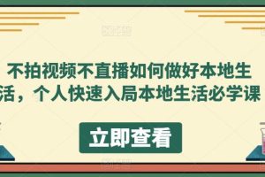 （5831期）不拍视频不直播如何做好本地同城生活，个人快速入局本地生活必学课[中创网]