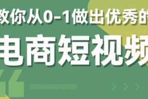 （5888期）2023短视频新课 0-1做出优秀的电商短视频（全套课程包含资料+直播）[中创网]