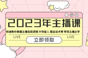 （5887期）2023年主播课 快速教你掌握主播底层逻辑 开场留人 塑品话术等 带货主播必学[中创网]