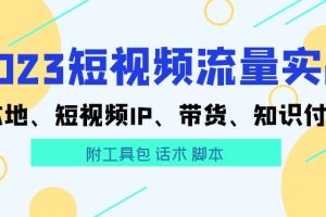 （5883期）2023短视频流量实战 本地、短视频IP、带货、知识付费（附工具包 话术 脚本)[中创网]