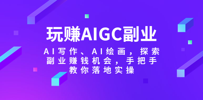 (5918期)玩赚AIGC副业-AI写作、AI绘画,探索副业赚钱机会,手把手教你落地实操 (5918期)玩赚AIGC副业-AI写作、AI绘画,探索副业赚钱机会,手把手教你落地实操