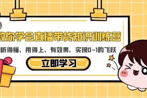 （5917期）教你学会直播带货知识训练营，听得懂、用得上、有效果，实现0-1的飞跃[中创网]