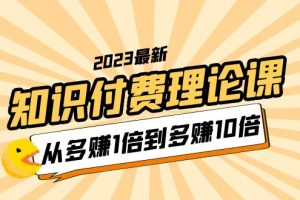 （5947期）2023知识付费理论课，从多赚1倍到多赚10倍（10节视频课）[中创网]