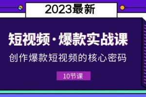 （5938期）2023短视频·爆款实战课，创作·爆款短视频的核心·密码（10节视频课）[中创网]