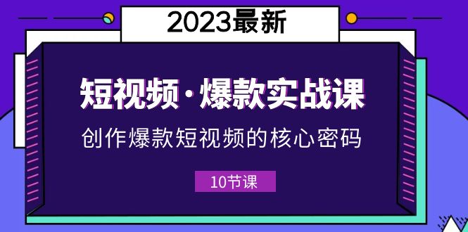 （5938期）2023短视频·爆款实战课，创作·爆款短视频的核心·密码（10节视频课）