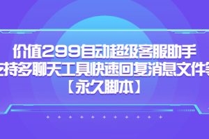 （5968期）价值299自动超级客服助手，支持多聊天工具快速回复消息文件等【永久脚本】[中创网]