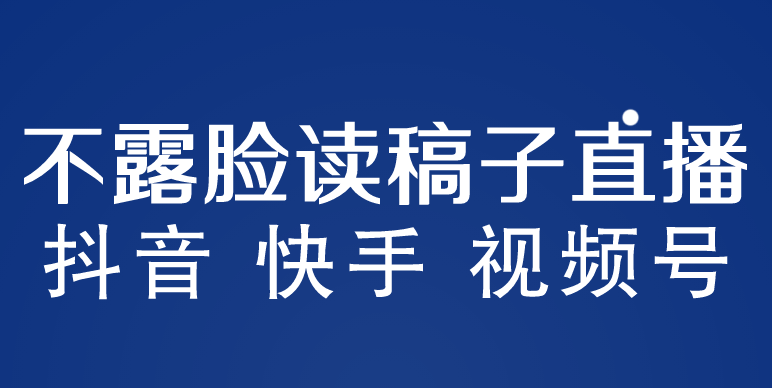 （5961期）不露脸读稿子直播玩法，抖音快手视频号，月入3w+详细视频课程