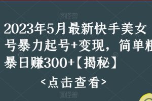 （5959期）快手暴力起号+变现2023五月最新玩法，简单粗暴 日入300+[中创网]