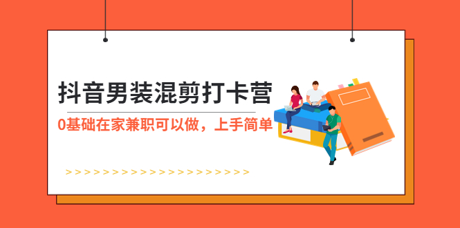 （5990期）抖音男装-混剪打卡营，0基础在家兼职可以做，上手简单