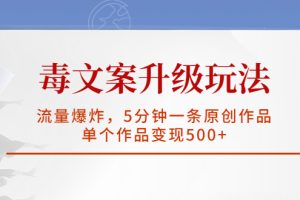 （5979期）毒文案升级玩法，流量爆炸，5分钟一条原创作品，单个作品变现500+[中创网]