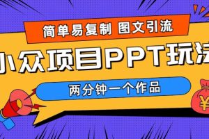 （6009期）简单易复制 图文引流 两分钟一个作品 月入1W+小众项目PPT玩法 (教程+素材)[中创网]