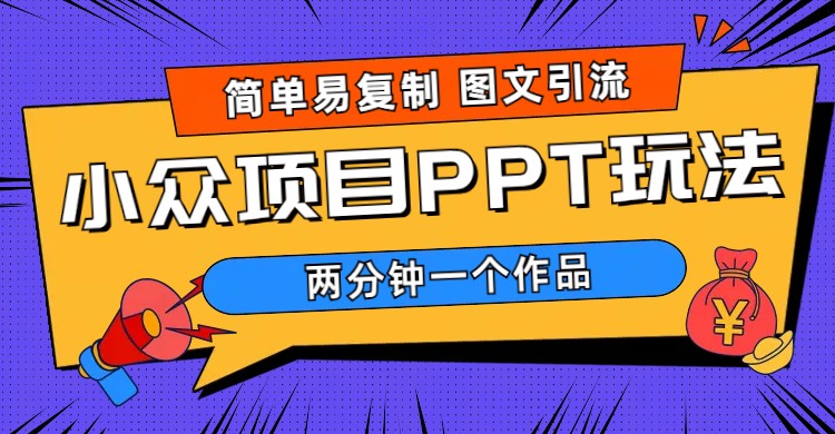 （6009期）简单易复制 图文引流 两分钟一个作品 月入1W+小众项目PPT玩法 (教程+素材)