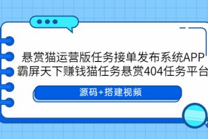 （5999期）悬赏猫运营版任务接单发布系统APP+霸屏天下赚钱猫任务悬赏404任务平台[中创网]