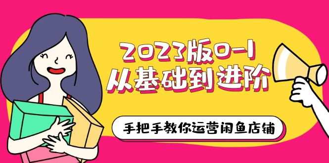 （6029期）2023版0-1从基础到进阶，手把手教你运营闲鱼店铺（10节视频课）