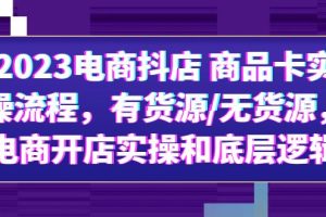 （6020期）2023电商抖店 商品卡实操流程，有货源/无货源，电商开店实操和底层逻辑[中创网]