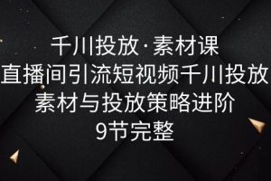 （6018期）千川投放·素材课：直播间引流短视频千川投放素材与投放策略进阶，9节完整[中创网]