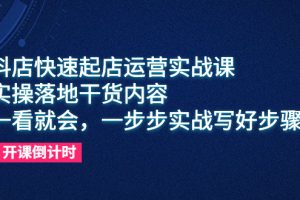 （6057期）抖店快速起店运营实战课，实操落地干货内容，一看就会，一步步实战写好步骤[中创网]