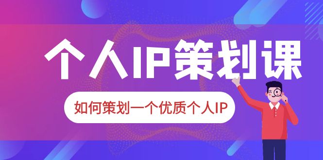 （6081期）2023普通人都能起飞的个人IP策划课，如何策划一个优质个人IP