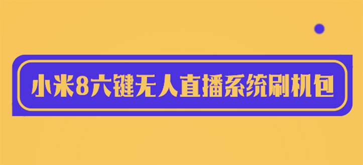 （6079期）2023最新小米8六键无人直播系统刷机包，含刷机教程 100%可用