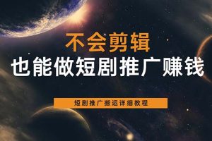 （6074期）不会剪辑也能做短剧推广搬运全流程：短剧推广搬运详细教程[中创网]