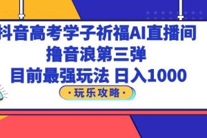 （6098期）抖音高考学子祈福AI直播间，撸音浪第三弹，目前最强玩法，轻松日入1000[中创网]