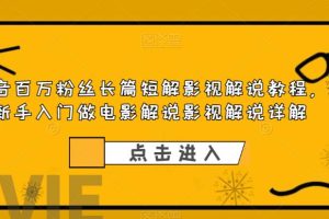 （6097期）抖音百万粉丝长篇短解影视解说教程，新手入门做电影解说影视解说（8节课）[中创网]