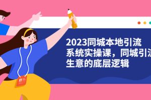 （6126期）2023同城本地引流系统实操课，同城引流生意的底层逻辑（31节视频课）[中创网]