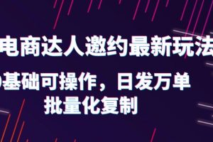 （6153期）抖店电商达人邀约最新玩法，0基础可操作，日发万单，批量化复制！[中创网]