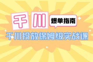 （6151期）千川-爆单实战指南：千川投放保姆级实战课（22节课时）[中创网]