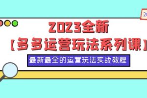 （6139期）2023全新【多多运营玩法系列课】，最新最全的运营玩法，50节实战教程[中创网]