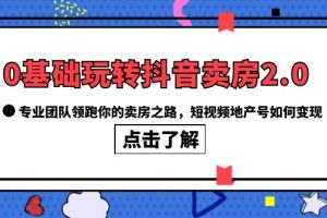 （6171期）0基础玩转抖音-卖房2.0，专业团队领跑你的卖房之路，短视频地产号如何变现[中创网]