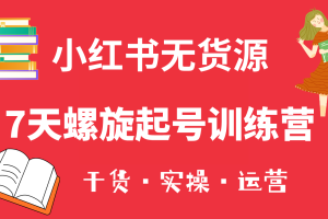 （6167期）小红书7天螺旋起号训练营，小白也能轻松起店（干货+实操+运营）[中创网]