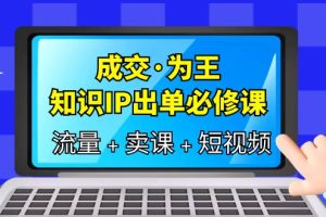 （6159期）成交·为王，知识·IP出单必修课（流量+卖课+短视频）[中创网]