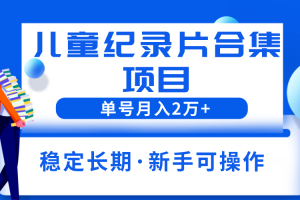 （6155期）2023儿童纪录片合集项目，单个账号轻松月入2w+[中创网]