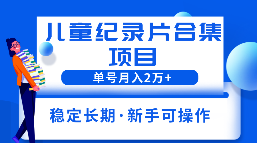 （6155期）2023儿童纪录片合集项目，单个账号轻松月入2w+