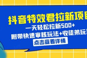 （6210期）抖音特效君拉新项目 一天轻松拉新500+ 附带快速审核玩法+收徒弟玩法[中创网]