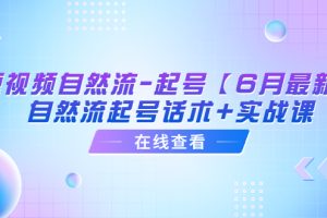 （6207期）短视频自然流-起号【6月最新】​自然流起号话术+实战课[中创网]