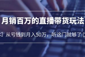 （6196期）老板必学：月销-百万的直播带货玩法，从亏钱到月入50万，听这门就够了[中创网]