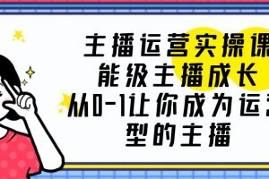 （6181期）主播运营实操课，能级-主播成长，从0-1让你成为运营型的主播[中创网]