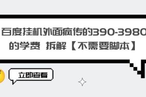 （6233期）百度挂机外面疯传的390-3980的学费 拆解【不需要脚本】[中创网]