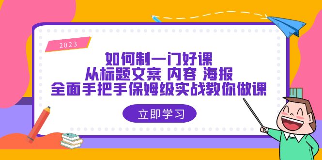 (6219期)如何制一门·好课:从标题文案 内容 海报,全面手把手保姆级实战教你做课 (6219期)如何制一门·好课:从标题文案 内容 海报,全面手把手保姆级实战教你做课