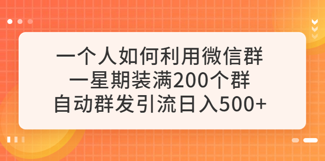 （6215期）一个人如何利用微信群自动群发引流，一星期装满200个群，日入500+