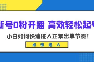 （6250期）新号0粉开播-高效轻松起号：小白如何快速进入正常出单节奏（10节课）[中创网]